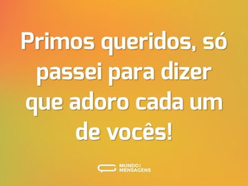 Primos queridos, só passei para dizer que adoro cada um de vocês!