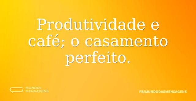 Produtividade e café; o casamento perfei...