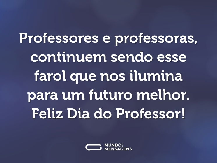 Professores e professoras, continuem sendo esse farol que nos ilumina para um futuro melhor. Feliz Dia do Professor!