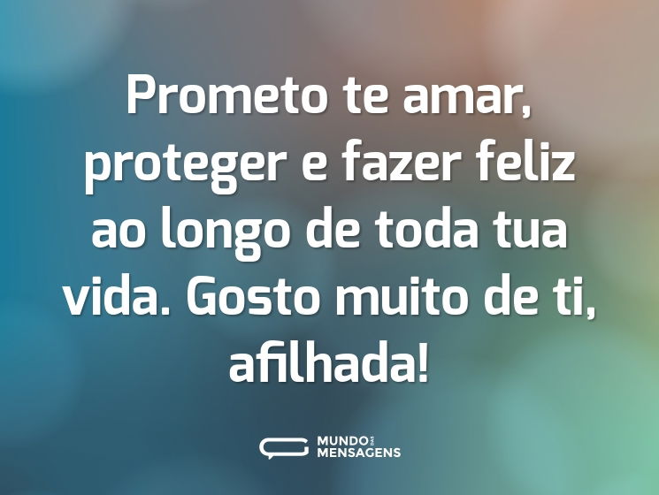 Prometo te amar, proteger e fazer feliz ao longo de toda tua vida. Gosto muito de ti, afilhada!