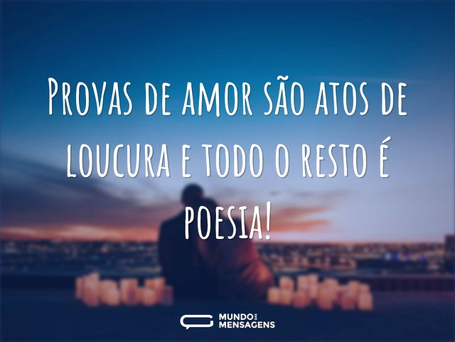 Provas de amor são atos de loucura e tod...