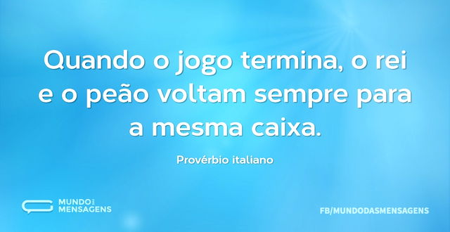 Reflexão-Frase-Quando a partida de xadrez termina, o peão e o rei vão pra  mesma caixa.-Ditado chinês