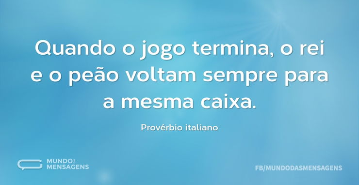 Reflexão-Frase-Quando a partida de xadrez termina, o peão e o rei vão pra  mesma caixa.-Ditado chinês