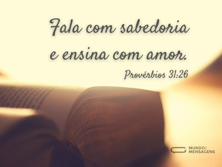 Fala com sabedoria
e ensina com amor.
