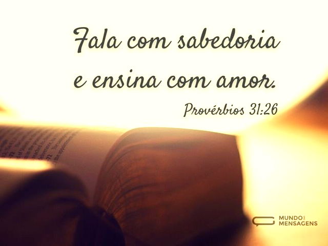 Fala com sabedoria
e ensina com amor...