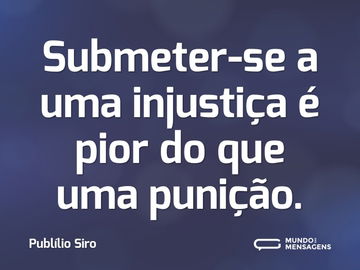 Submeter-se a uma injustiça é pior do que uma punição.