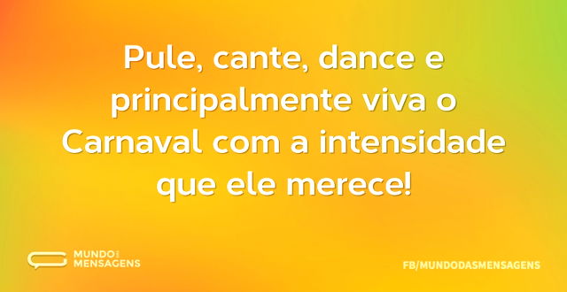 Pule, cante, dance e principalmente viva...