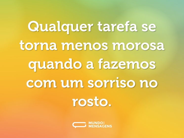Qualquer tarefa se torna menos morosa quando a fazemos com um sorriso no rosto.