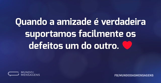 Quando a amizade é verdadeira suportamos...