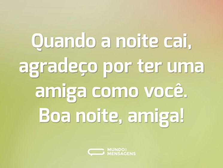 Quando a noite cai, agradeço por ter uma amiga como você. Boa noite, amiga!