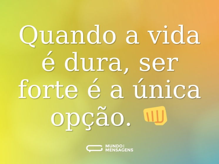Quando a vida é dura, ser forte é a única opção. 👊