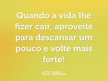 Quando a vida lhe fizer cair, aproveite para descansar um pouco e volte mais forte!