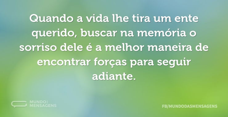 Quando a vida lhe tira um ente querido, - Mundo das Mensagens