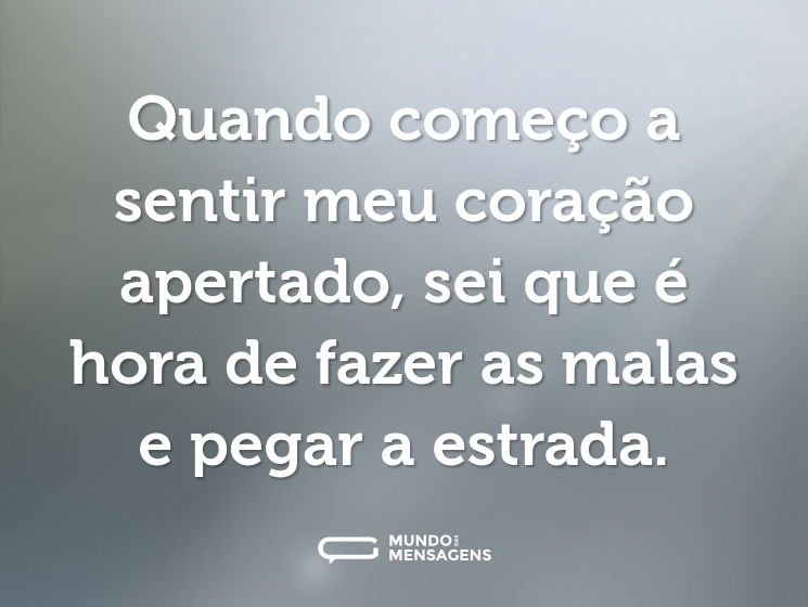 Quando começo a sentir meu coração apertado, sei que é hora de fazer as malas e pegar a estrada.