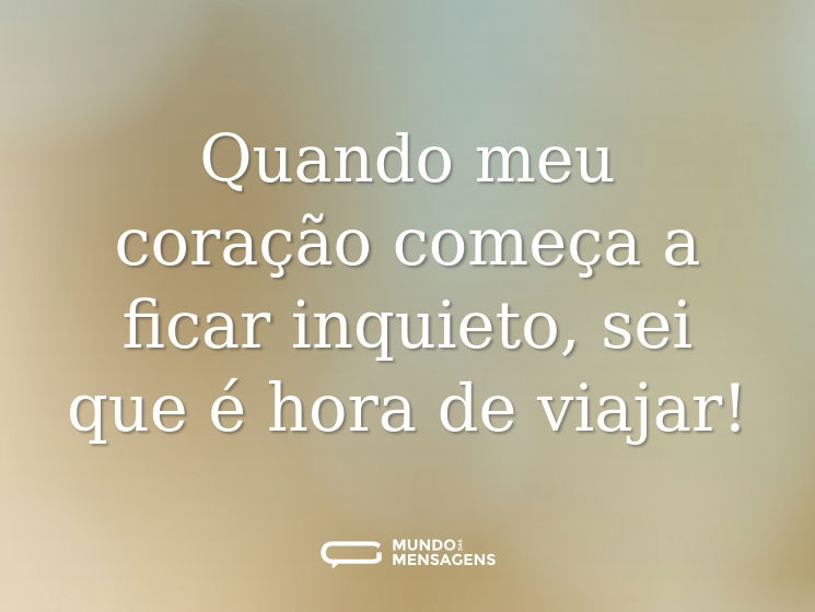 Quando meu coração começa a ficar inquieto, sei que é hora de viajar!