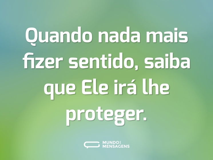 Quando nada mais fizer sentido, saiba que Ele irá lhe proteger.