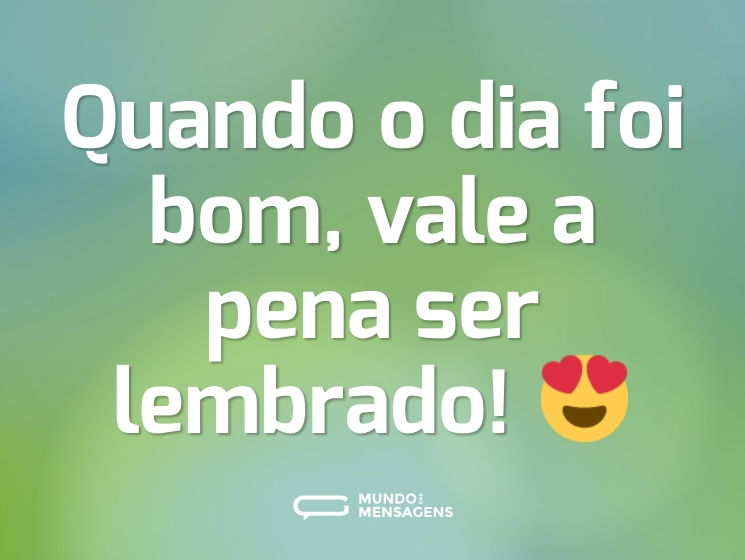 Quando o dia foi bom, vale a pena ser lembrado! 😍