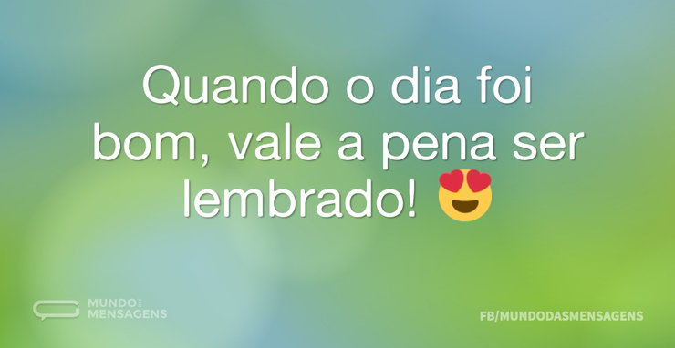 Quando o dia foi bom, vale a pena ser le - Mundo das Mensagens
