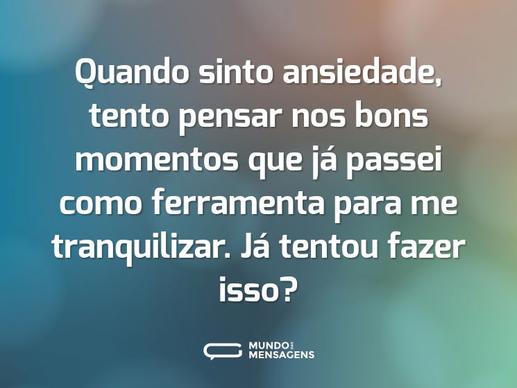 Quando sinto ansiedade, tento pensar nos bons momentos que já passei como ferramenta para me tranquilizar. Já tentou fazer isso?