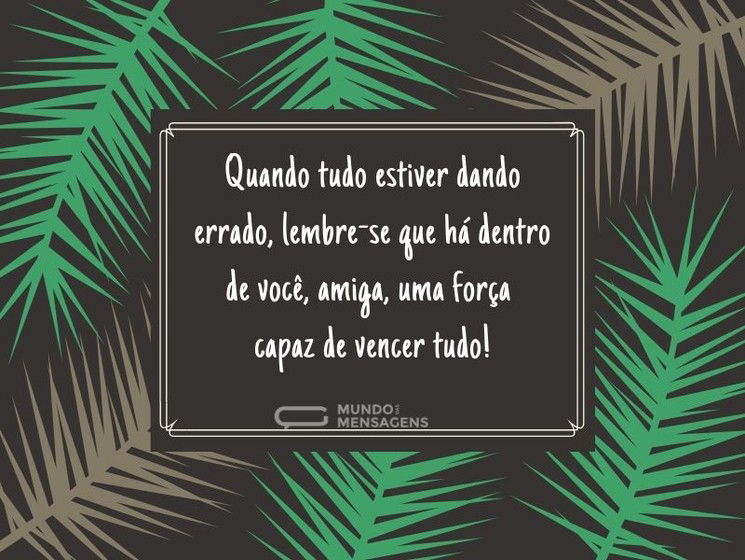 Você é mais forte do que pensa, amiga