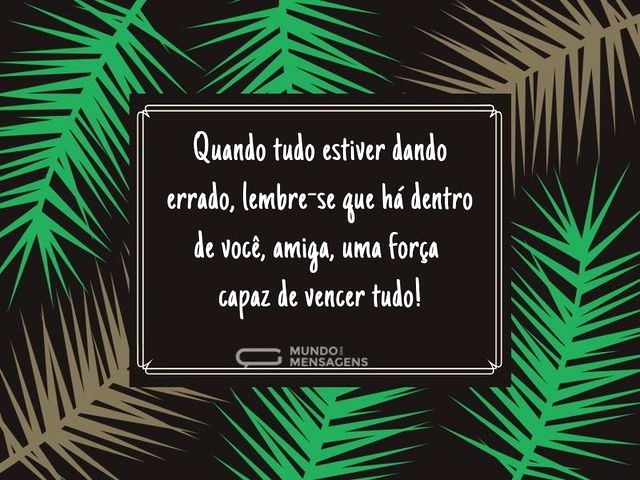 Você é mais forte do que pensa, amiga