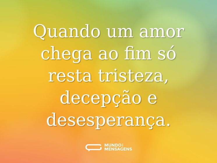 Quando um amor chega ao fim só resta tristeza, decepção e desesperança.