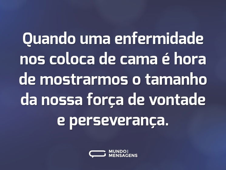 Quando uma enfermidade nos coloca de cama é hora de mostrarmos o tamanho da nossa força de vontade e perseverança.