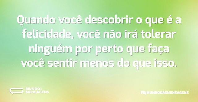 Quando você descobrir o que é a felicida...