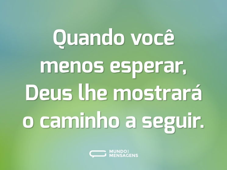 Quando você menos esperar, Deus lhe mostrará o caminho a seguir.