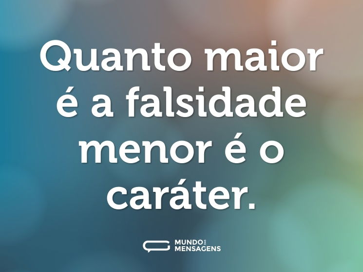 Quanto maior é a falsidade menor é o caráter.