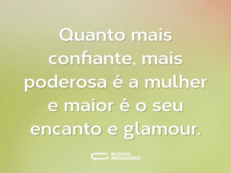 Quanto mais confiante, mais poderosa é a mulher e maior é o seu encanto e glamour.