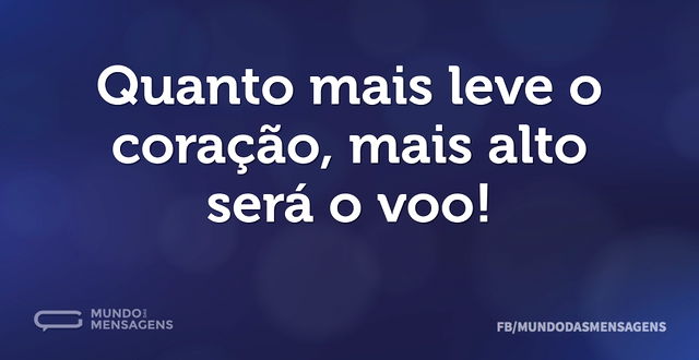 Quanto mais leve o coração, mais alto se...