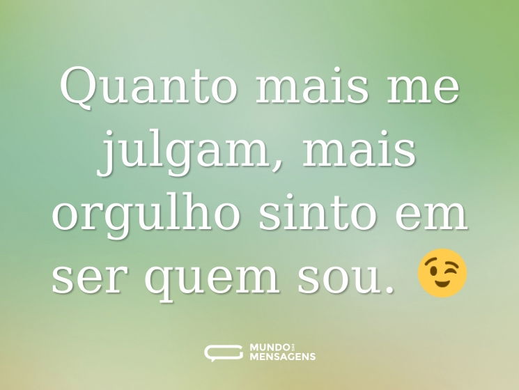 Quanto mais me julgam, mais orgulho sinto em ser quem sou. 😉