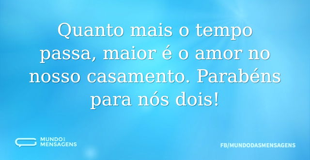 Quanto mais o tempo passa, maior é o amo...