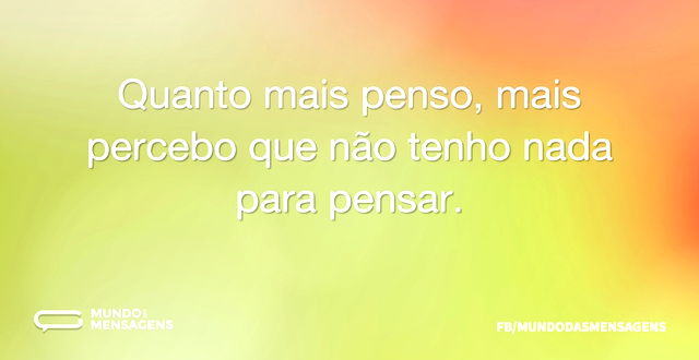 Quanto mais penso, mais percebo que não ...