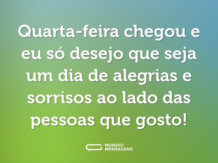 Quarta-feira chegou e eu só desejo que seja um dia de alegrias e sorrisos ao lado das pessoas que gosto!