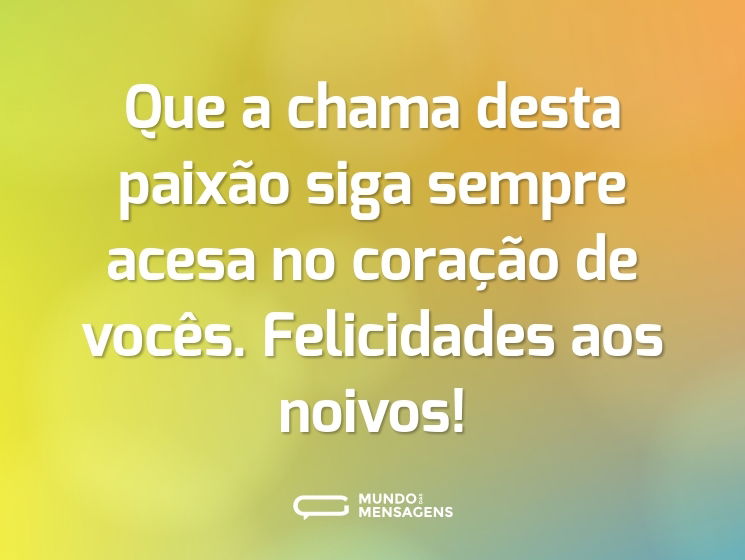 Que a chama desta paixão siga sempre acesa no coração de vocês. Felicidades aos noivos!