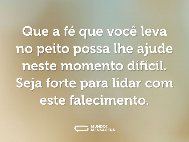 Que a fé que você leva no peito possa lhe ajude neste momento difícil. Seja forte para lidar com este falecimento.