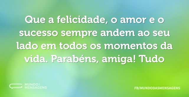 Que a felicidade, o amor e o sucesso sem...