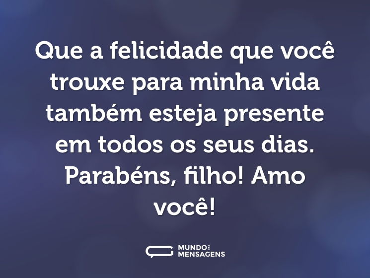 Que a felicidade que você trouxe para minha vida também esteja presente em todos os seus dias. Parabéns, filho! Amo você!