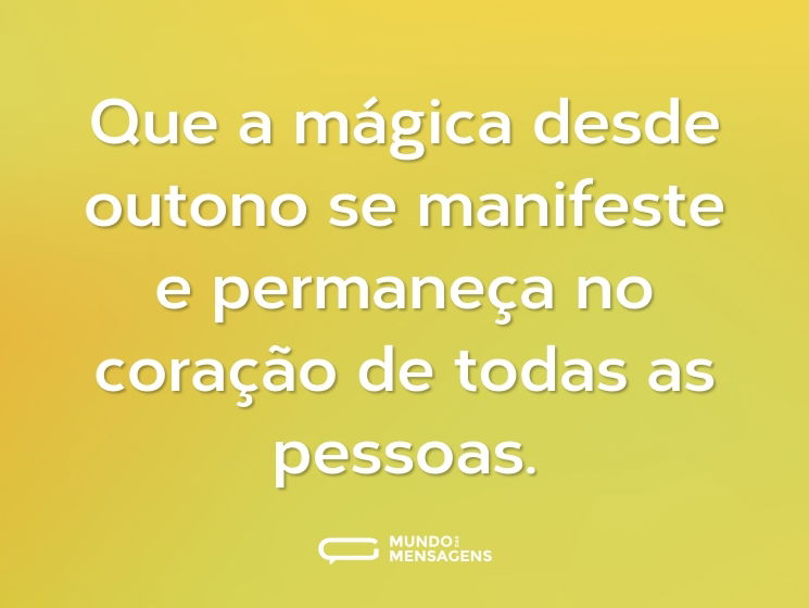 Que a mágica desde outono se manifeste e permaneça no coração de todas as pessoas.