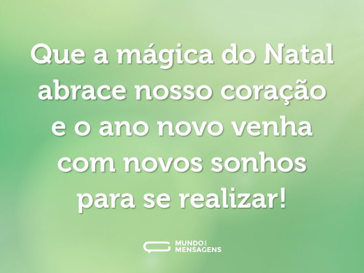 Que a mágica do Natal abrace nosso coração e o ano novo venha com novos sonhos para se realizar!