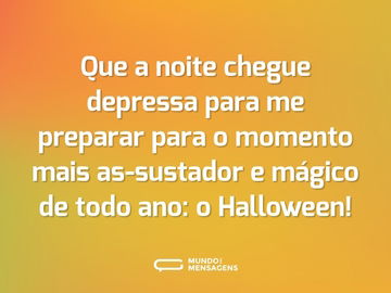 Que a noite chegue depressa para me preparar para o momento mais as-sustador e mágico de todo ano: o Halloween!