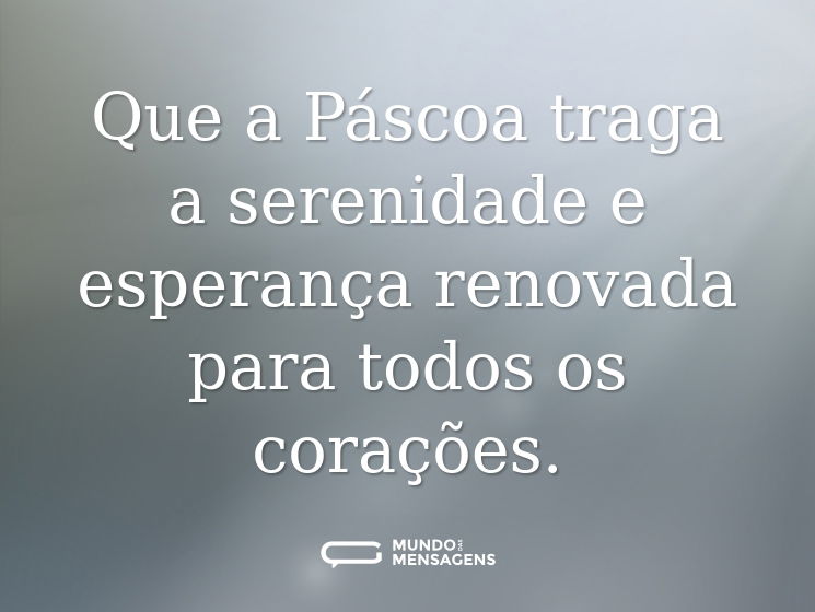 Que a Páscoa traga a serenidade e esperança renovada para todos os corações.
