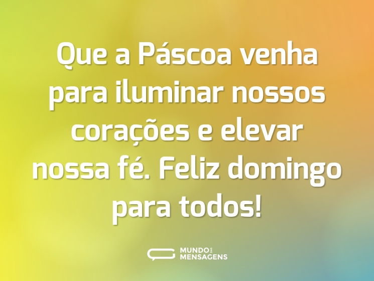 Que a Páscoa venha para iluminar nossos corações e elevar nossa fé. Feliz domingo para todos!