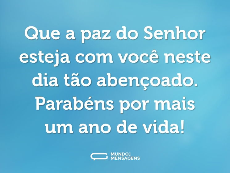 Que a paz do Senhor esteja com você neste dia tão abençoado. Parabéns por mais um ano de vida!