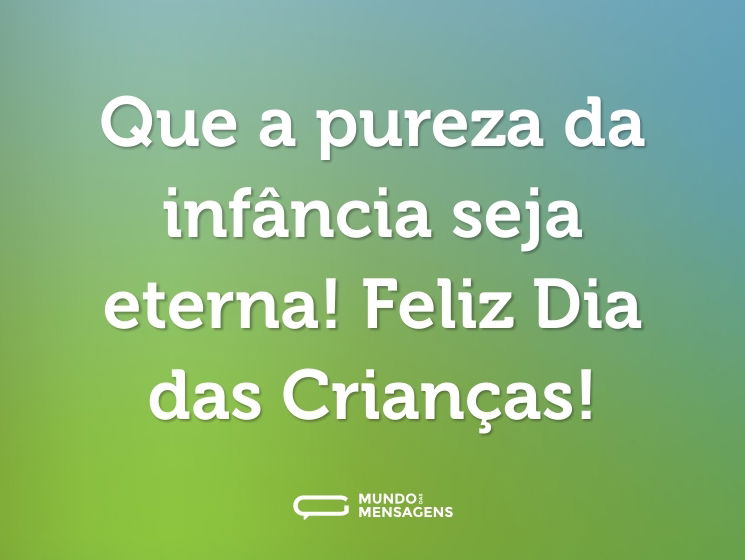 Que a pureza da infância seja eterna! Feliz Dia das Crianças!