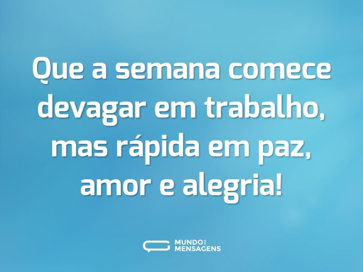 Que a semana comece devagar em trabalho, mas rápida em paz, amor e alegria!