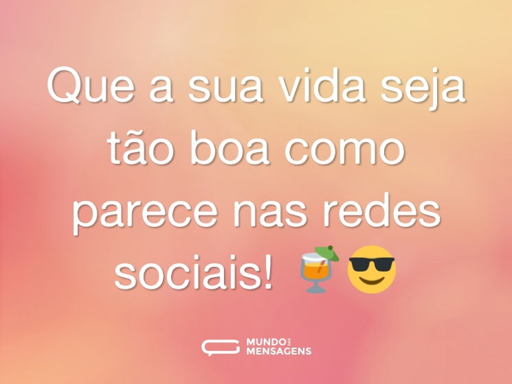 Que a sua vida seja tão boa como parece nas redes sociais! 🍹😎
