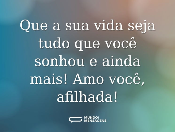 Que a sua vida seja tudo que você sonhou e ainda mais! Amo você, afilhada!